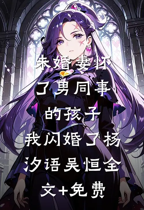 未婚妻怀了男同事的孩子，我闪婚了杨汐语吴恒全文+免费