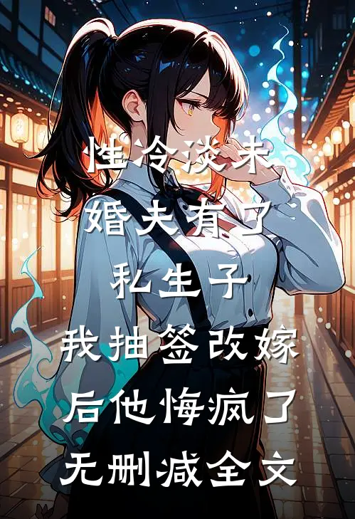 性冷淡未婚夫有了私生子，我抽签改嫁后他悔疯了无删减全文