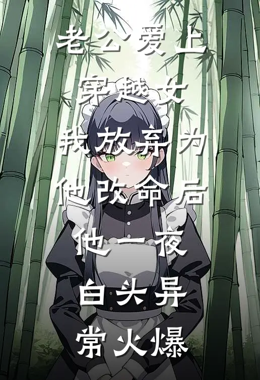 老公爱上穿越女，我放弃为他改命后他一夜白头异常火爆