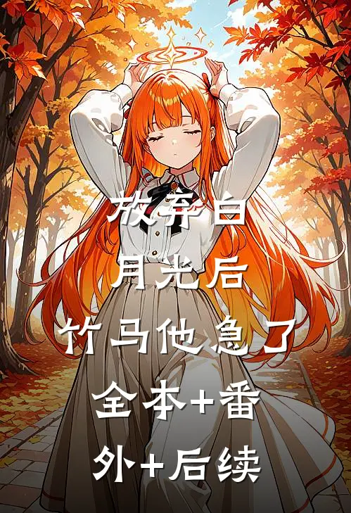 放弃白月光后，竹马他急了:全本+番外+后续