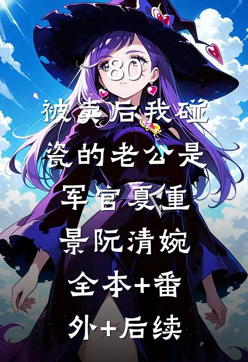 80，被卖后我碰瓷的老公是军官夏重景阮清婉:全本+番外+后续
