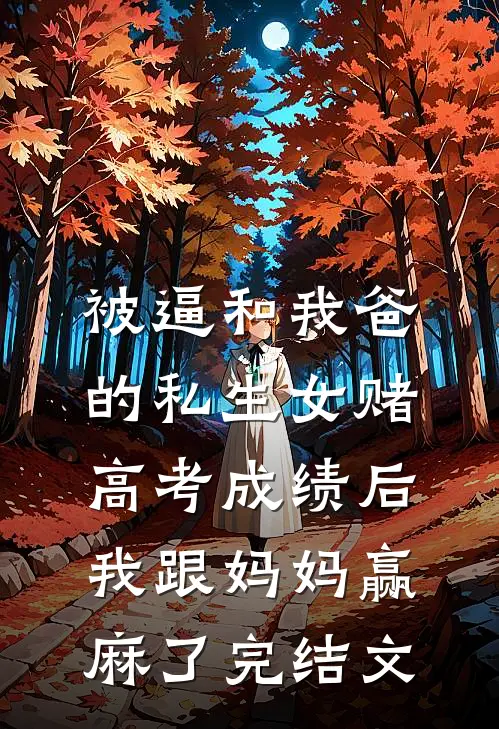 被逼和我爸的私生女赌高考成绩后，我跟妈妈赢麻了完结文