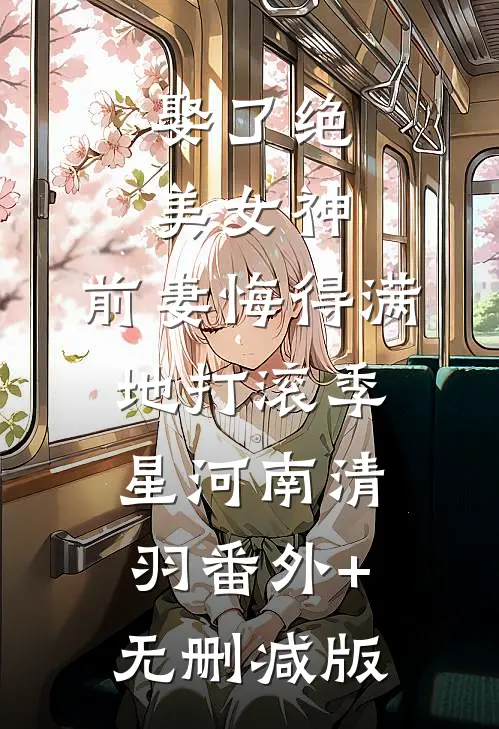 娶了绝美女神，前妻悔得满地打滚季星河南清羽番外+无删减版