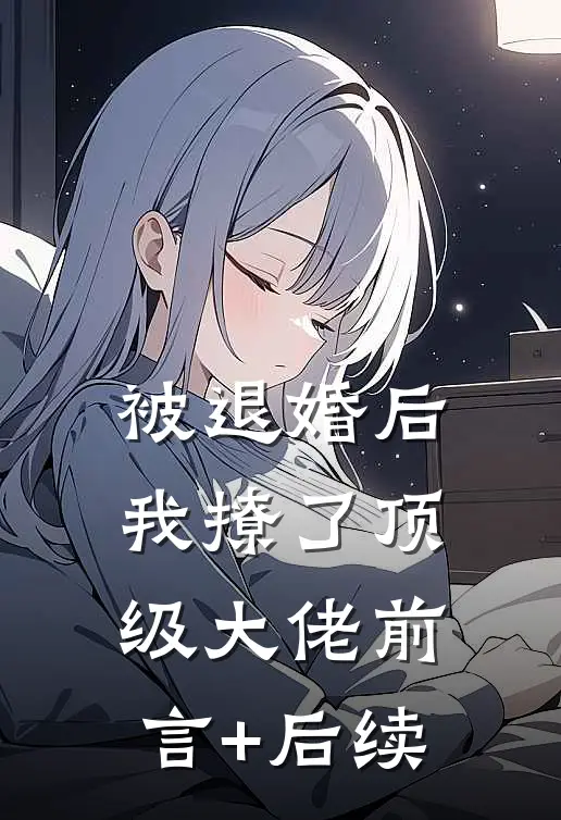 被退婚后，我撩了顶级大佬前言+后续