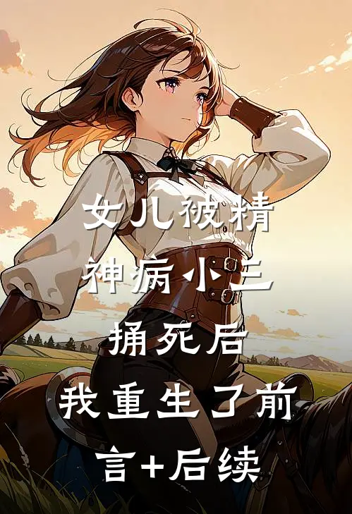 女儿被精神病小三捅死后，我重生了前言+后续