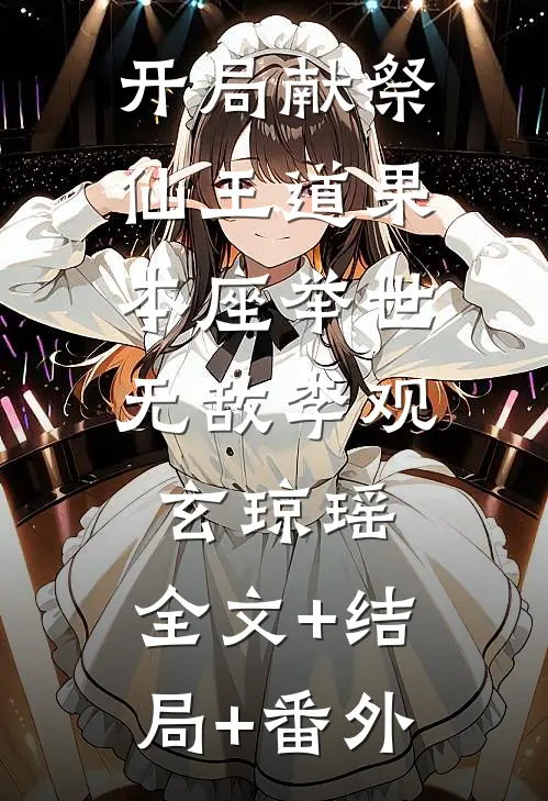 开局献祭仙王道果，本座举世无敌李观玄琼瑶:全文+结局+番外