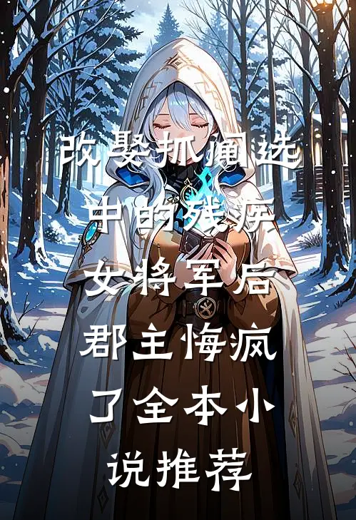 改娶抓阄选中的残疾女将军后，郡主悔疯了全本小说推荐