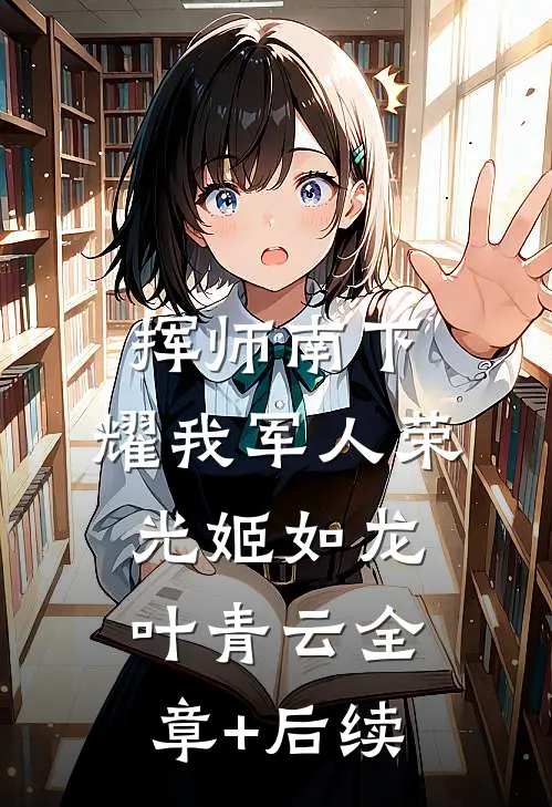 挥师南下，耀我军人荣光姬如龙叶青云全章+后续