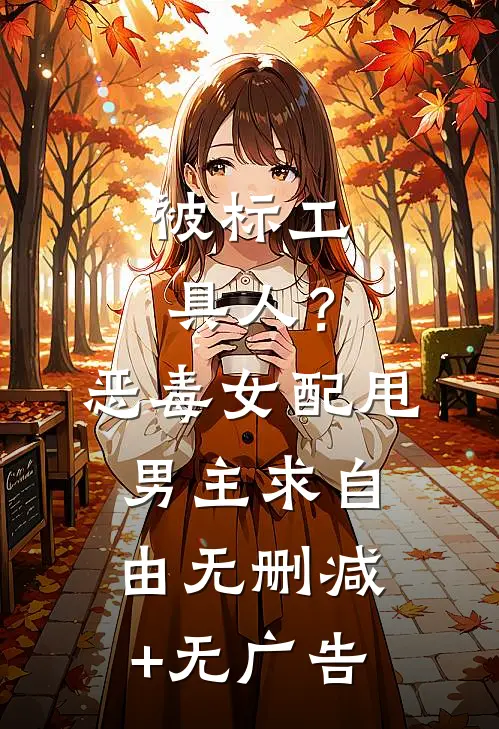 被标工具人？恶毒女配甩男主求自由无删减+无广告