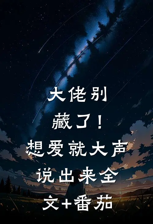 大佬别藏了！想爱就大声说出来全文+番茄