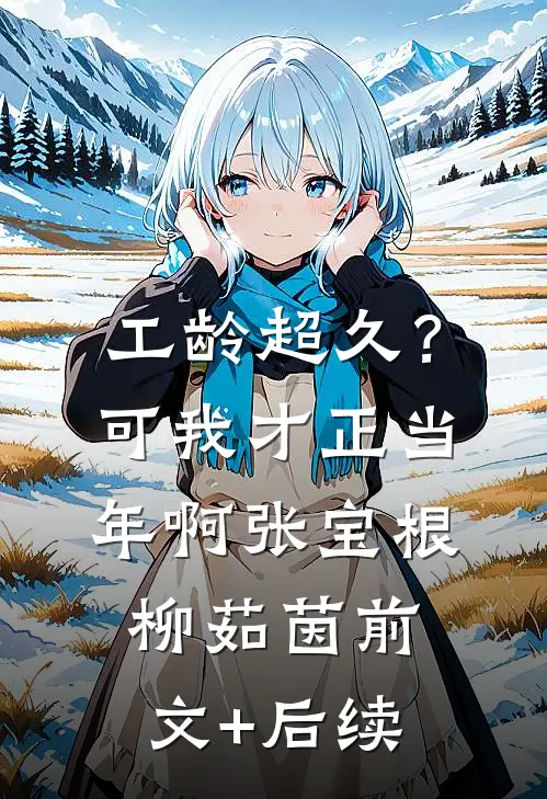 工龄超久？可我才正当年啊张宝根柳茹茵:前文+后续