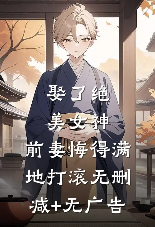 娶了绝美女神，前妻悔得满地打滚无删减+无广告