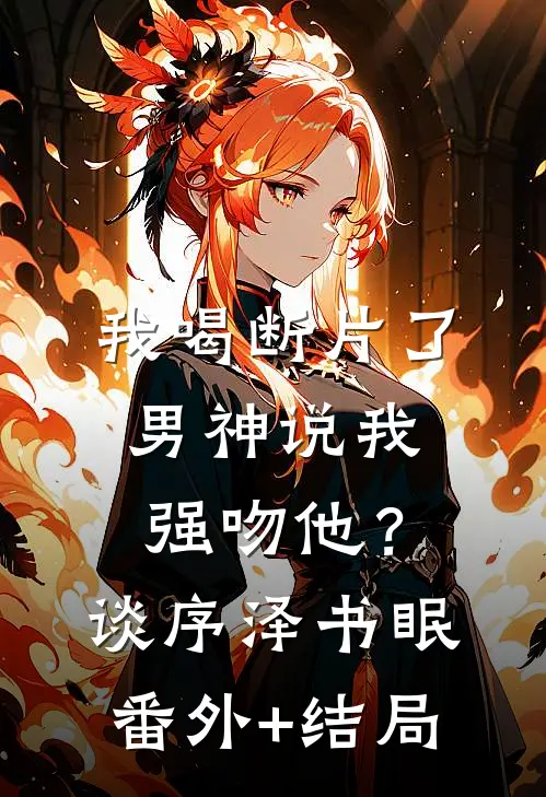 我喝断片了，男神说我强吻他？谈序泽书眠:(番外)+(结局)