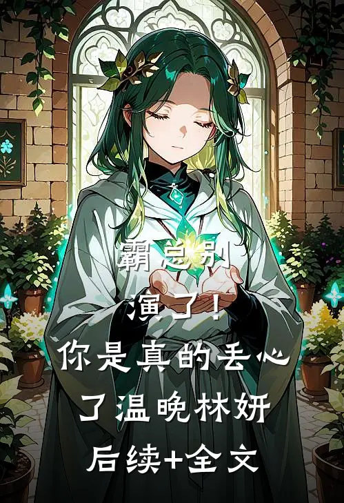 霸总别演了！你是真的丢心了温晚林妍后续+全文