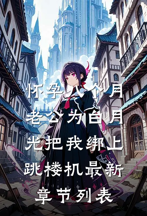 怀孕八个月，老公为白月光把我绑上跳楼机最新章节列表