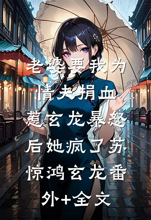 老婆要我为情夫捐血，惹玄龙暴怒后她疯了苏惊鸿玄龙(番外)+(全文)