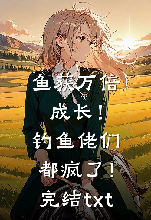鱼获万倍成长！钓鱼佬们都疯了！完结txt