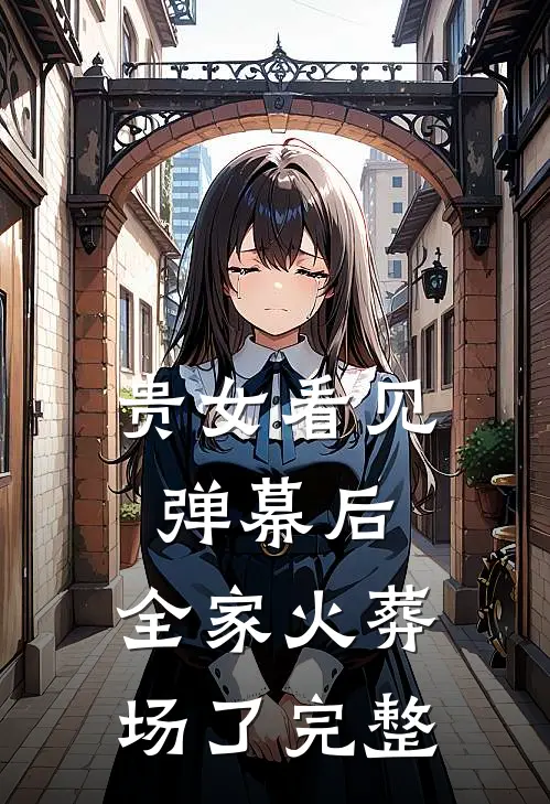 贵女看见弹幕后，全家火葬场了完整