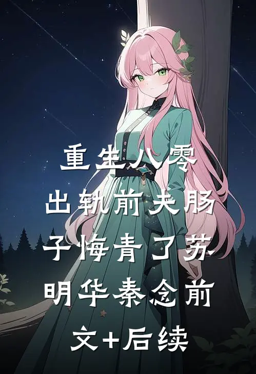 重生八零：出轨前夫肠子悔青了苏明华秦念前文+后续