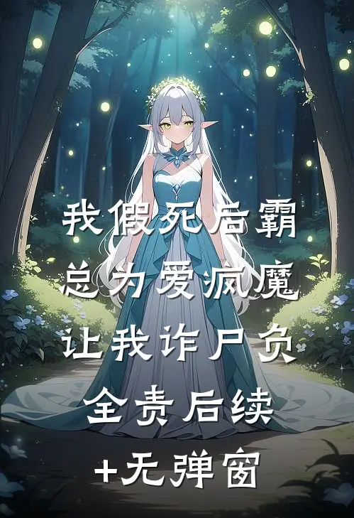 我假死后霸总为爱疯魔，让我诈尸负全责后续+无弹窗