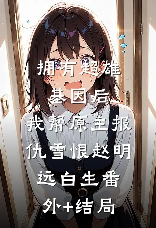 拥有超雄基因后，我帮原主报仇雪恨赵明远白生(番外)+(结局)
