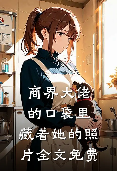 商界大佬的口袋里，藏着她的照片全文免费