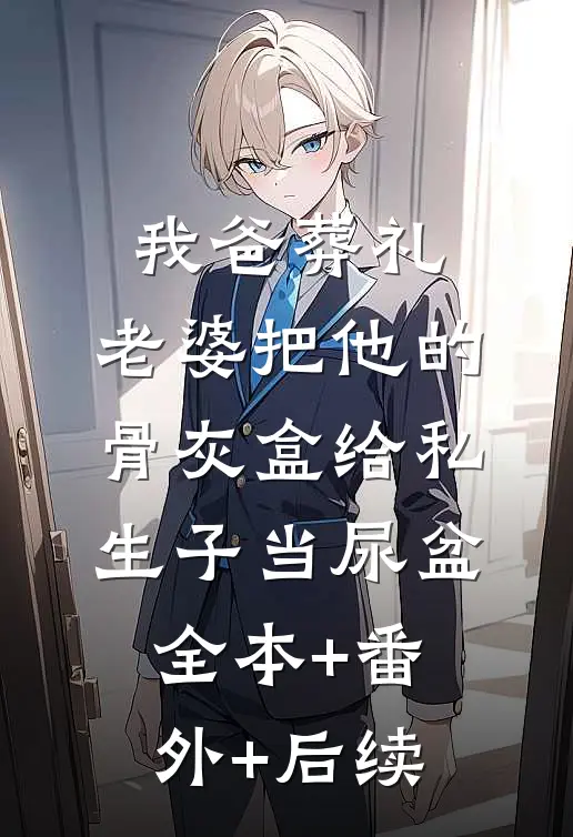 我爸葬礼，老婆把他的骨灰盒给私生子当尿盆全本+番外+后续