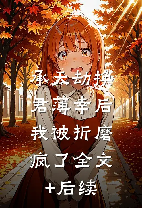 承天劫换君薄幸后，我被折磨疯了全文+后续