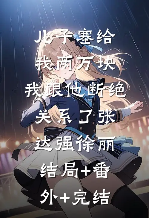 儿子塞给我两万块，我跟他断绝关系了张达强徐丽:结局+番外+完结