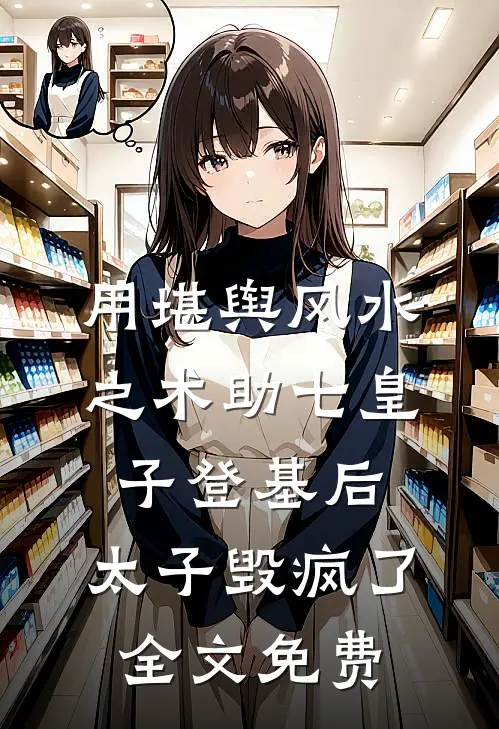 用堪舆风水之术助七皇子登基后，太子毁疯了全文免费
