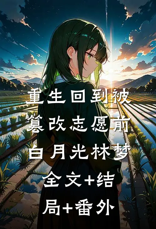 重生回到被篡改志愿前白月光林梦全文+结局+番外
