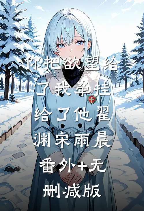 你把欲望给了我牵挂给了他翟渊宋雨晨:番外+无删减版