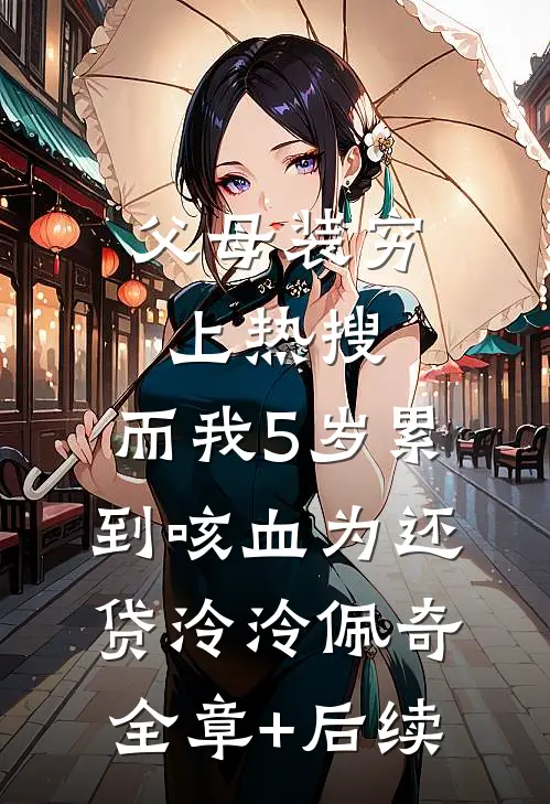 父母装穷上热搜，而我5岁累到咳血为还贷泠泠佩奇全章+后续