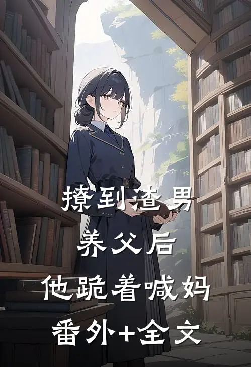 撩到渣男养父后，他跪着喊妈:(番外)+(全文)