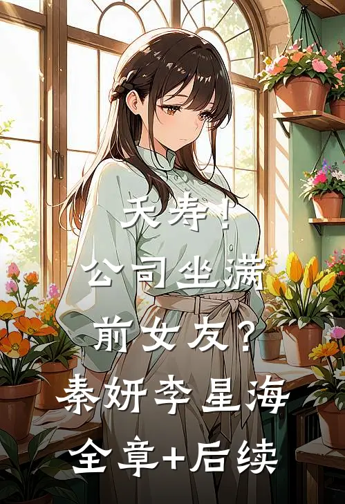 夭寿！公司坐满前女友？秦妍李星海:全章+后续