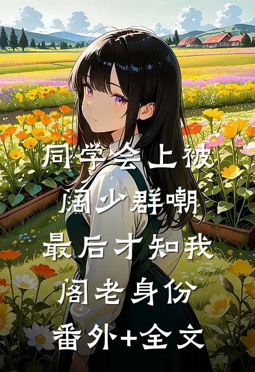 同学会上被阔少群嘲，最后才知我阁老身份:(番外)+(全文)
