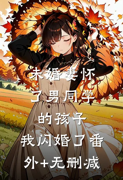 未婚妻怀了男同学的孩子，我闪婚了番外+无删减
