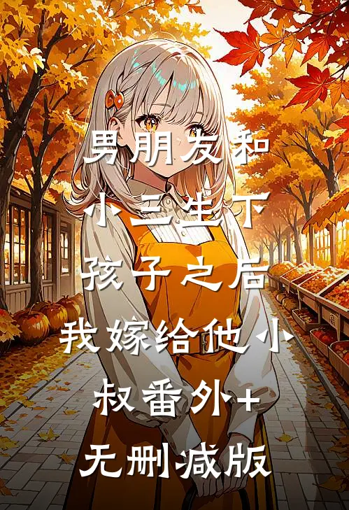 男朋友和小三生下孩子之后，我嫁给他小叔番外+无删减版