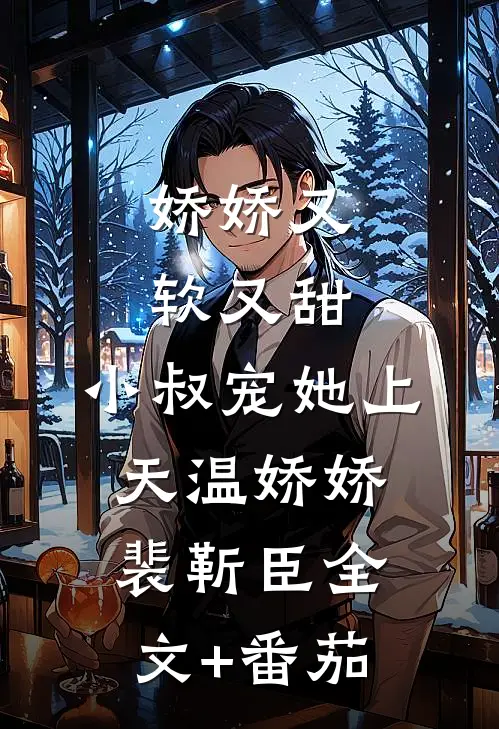 娇娇又软又甜，小叔宠她上天温娇娇裴靳臣全文+番茄