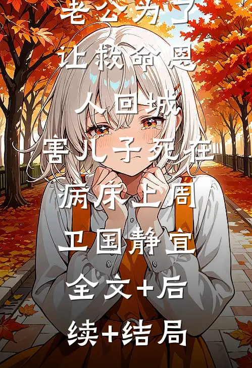 老公为了让救命恩人回城，害儿子死在病床上周卫国静宜:全文+后续+结局