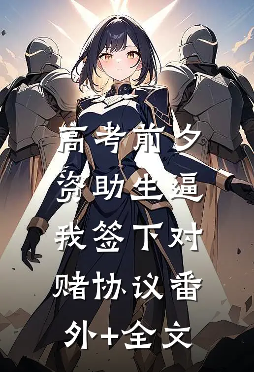 高考前夕，资助生逼我签下对赌协议(番外)+(全文)