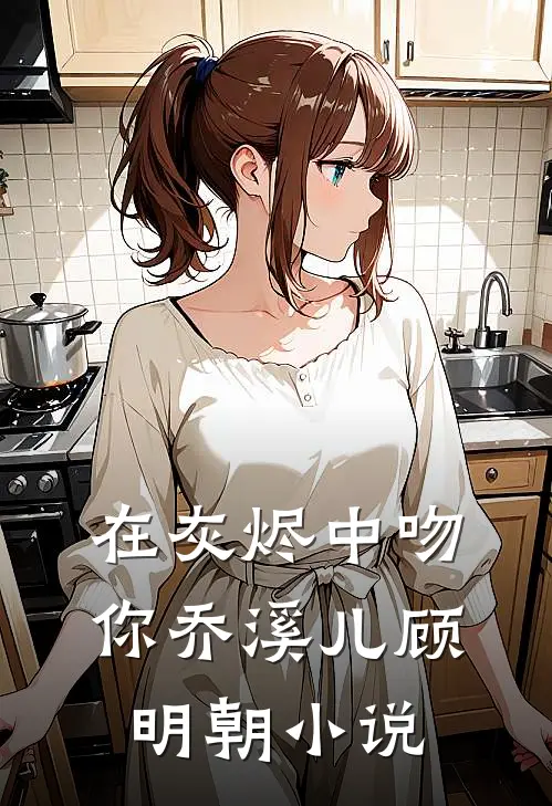 在灰烬中吻你乔溪儿顾明朝小说
