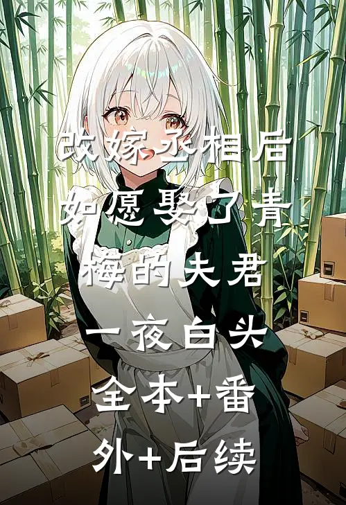 改嫁丞相后，如愿娶了青梅的夫君一夜白头全本+番外+后续