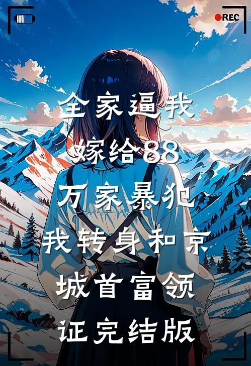 全家逼我嫁给88万家暴犯，我转身和京城首富领证完结版