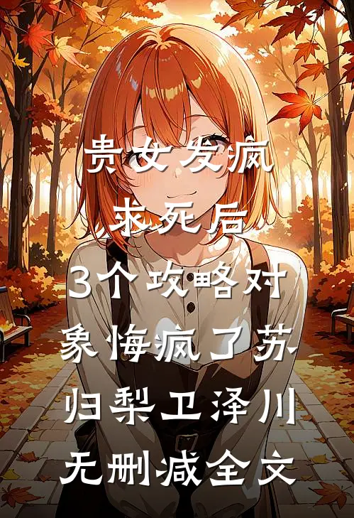 贵女发疯求死后，3个攻略对象悔疯了苏归梨卫泽川无删减全文