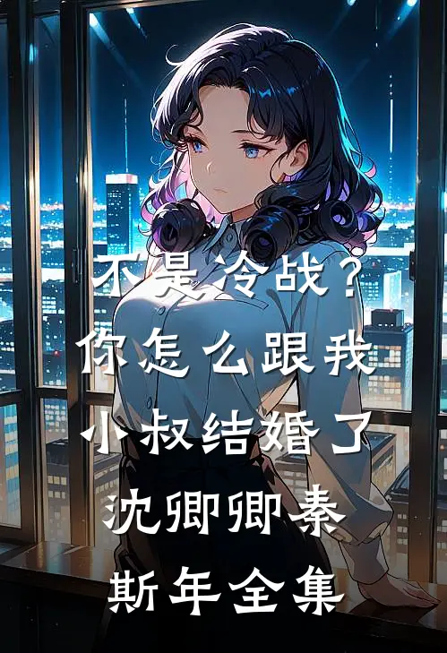 不是冷战？你怎么跟我小叔结婚了沈卿卿秦斯年全集