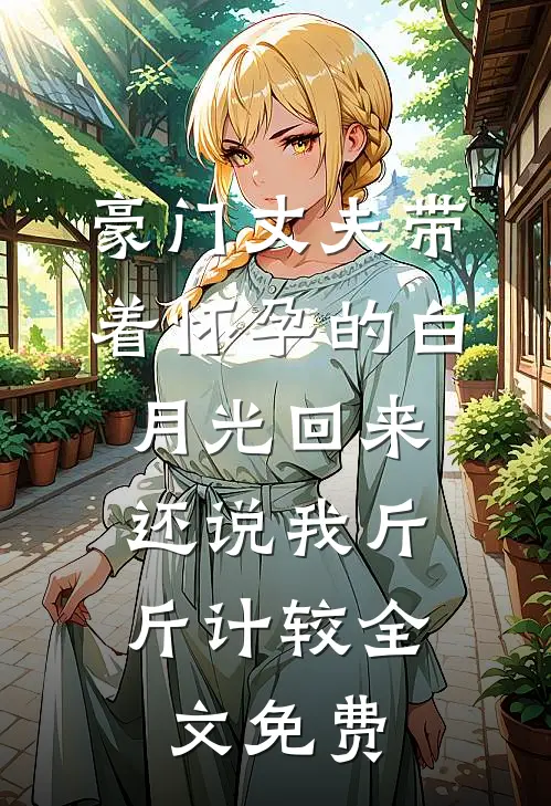 豪门丈夫带着怀孕的白月光回来，还说我斤斤计较全文免费