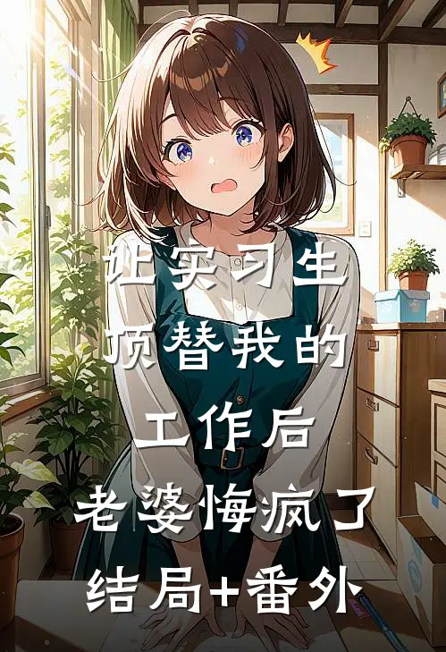 让实习生顶替我的工作后，老婆悔疯了:结局+番外