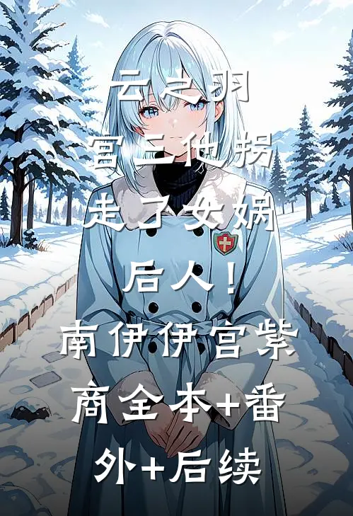 云之羽：宫三他拐走了女娲后人！南伊伊宫紫商全本+番外+后续