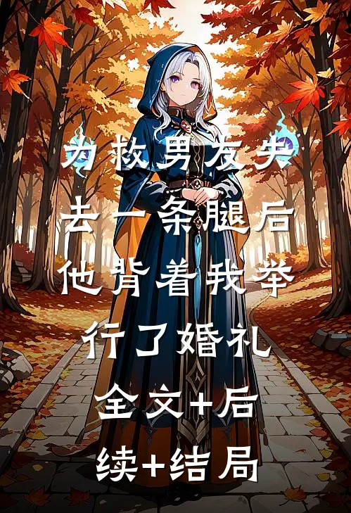 为救男友失去一条腿后，他背着我举行了婚礼:全文+后续+结局